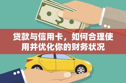 昂仁贷款与信用卡，如何合理使用并优化你的财务状况