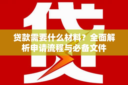昂仁贷款需要什么材料？全面解析申请流程与必备文件