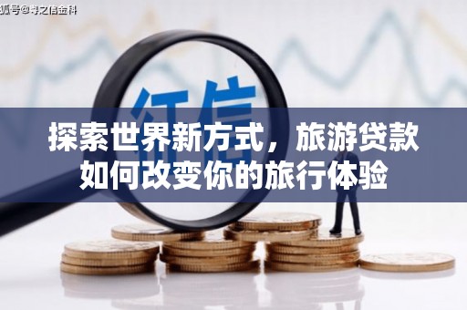 昂仁探索世界新方式，旅游贷款如何改变你的旅行体验