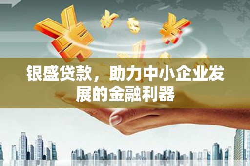 昂仁银盛贷款，助力中小企业发展的金融利器