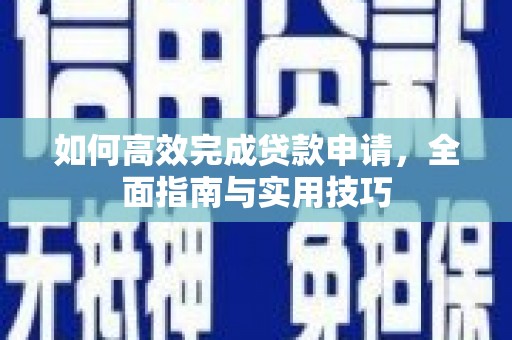 昂仁如何高效完成贷款申请，全面指南与实用技巧