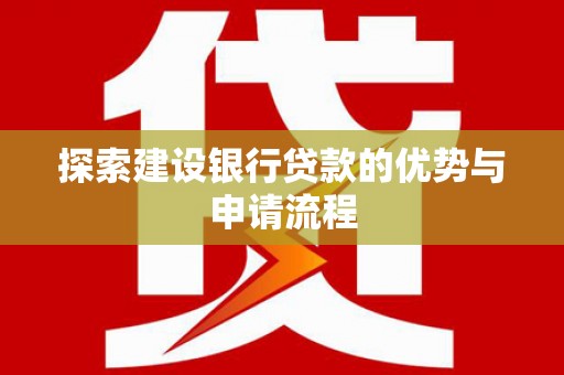 昂仁探索建设银行贷款的优势与申请流程