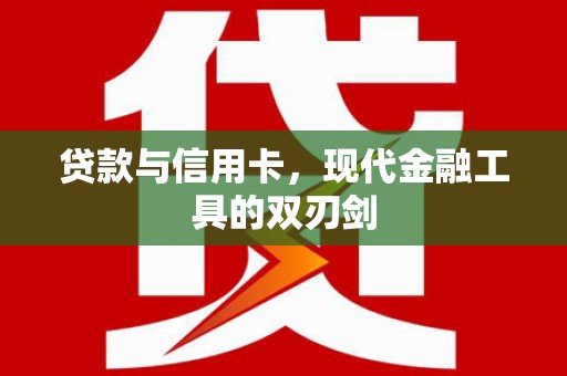 昂仁贷款与信用卡，现代金融工具的双刃剑