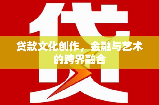 昂仁贷款文化创作，金融与艺术的跨界融合
