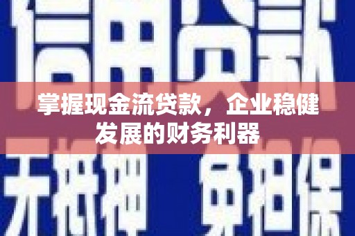 昂仁掌握现金流贷款，企业稳健发展的财务利器