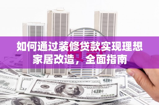 昂仁如何通过装修贷款实现理想家居改造，全面指南
