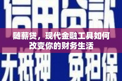 昂仁随薪贷，现代金融工具如何改变你的财务生活