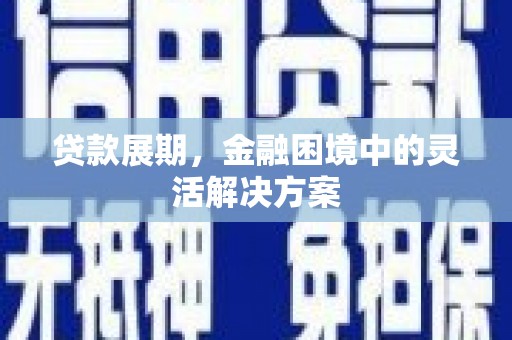 昂仁贷款展期，金融困境中的灵活解决方案