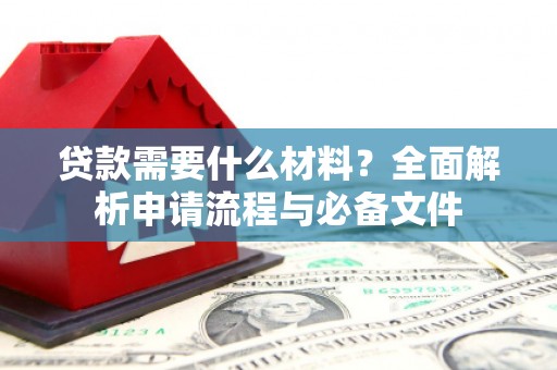 昂仁贷款需要什么材料？全面解析申请流程与必备文件