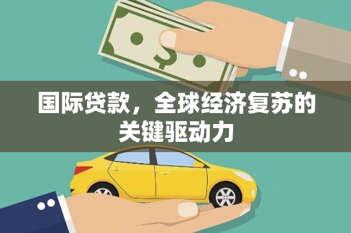 昂仁国际贷款，全球经济复苏的关键驱动力