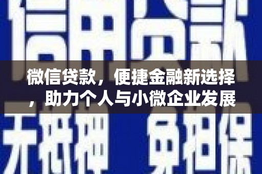 昂仁微信贷款，便捷金融新选择，助力个人与小微企业发展