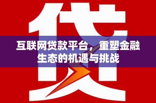 昂仁互联网贷款平台，重塑金融生态的机遇与挑战