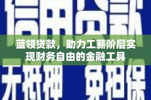 昂仁蓝领贷款，助力工薪阶层实现财务自由的金融工具