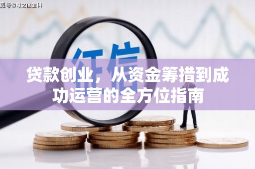 昂仁贷款创业，从资金筹措到成功运营的全方位指南