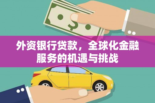 昂仁外资银行贷款，全球化金融服务的机遇与挑战