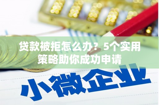 昂仁贷款被拒怎么办？5个实用策略助你成功申请