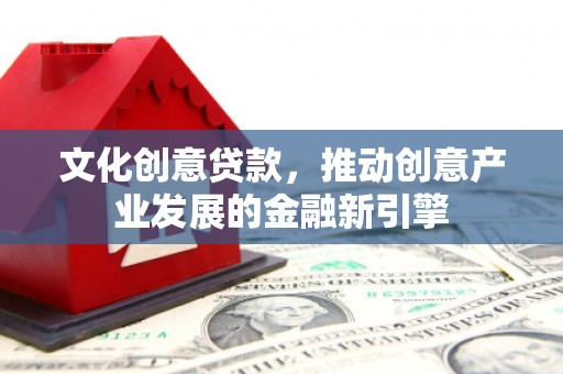 昂仁文化创意贷款，推动创意产业发展的金融新引擎