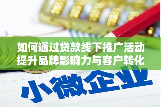 昂仁如何通过贷款线下推广活动提升品牌影响力与客户转化率