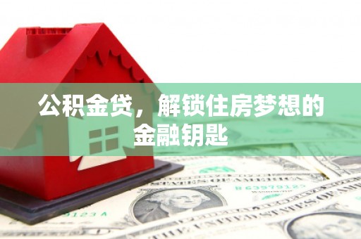 昂仁公积金贷，解锁住房梦想的金融钥匙