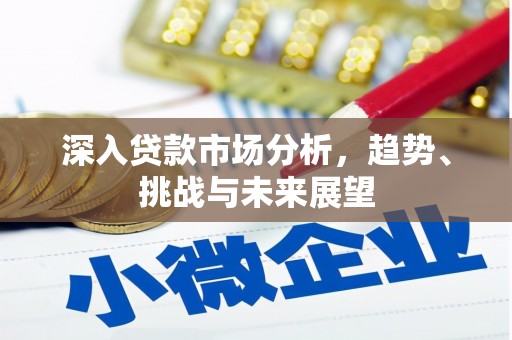 昂仁深入贷款市场分析，趋势、挑战与未来展望