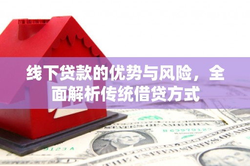 昂仁线下贷款的优势与风险，全面解析传统借贷方式