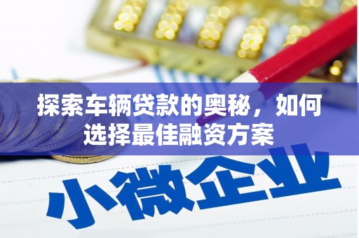 昂仁探索车辆贷款的奥秘，如何选择最佳融资方案