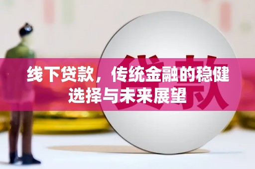 昂仁线下贷款，传统金融的稳健选择与未来展望