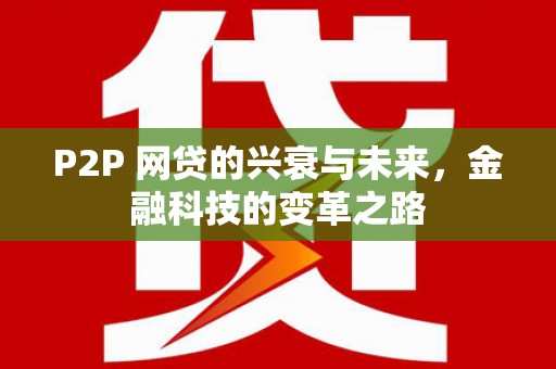 昂仁P2P 网贷的兴衰与未来，金融科技的变革之路