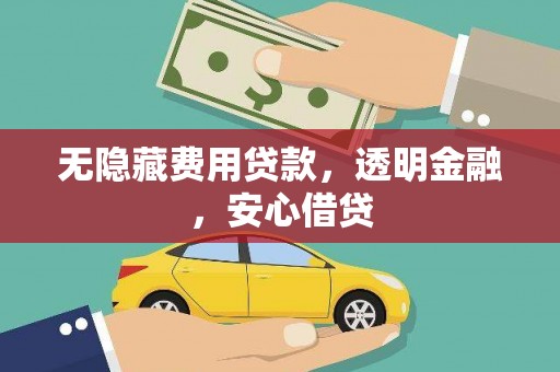 昂仁无隐藏费用贷款，透明金融，安心借贷