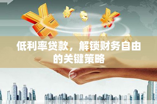 昂仁低利率贷款，解锁财务自由的关键策略
