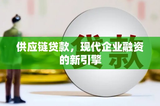 昂仁供应链贷款，现代企业融资的新引擎