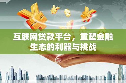 昂仁互联网贷款平台，重塑金融生态的利器与挑战