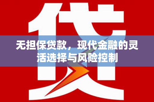 昂仁无担保贷款，现代金融的灵活选择与风险控制