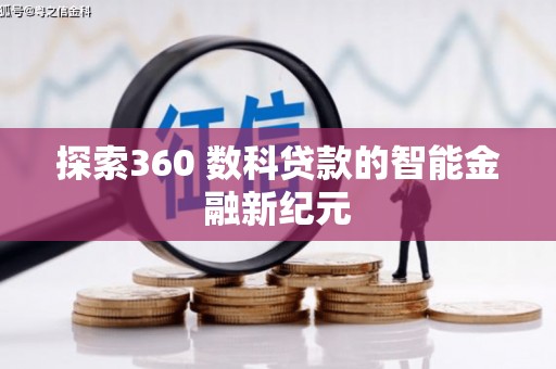 昂仁探索360 数科贷款的智能金融新纪元