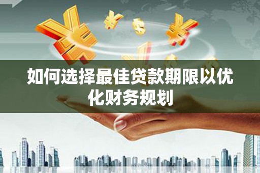 昂仁如何选择最佳贷款期限以优化财务规划