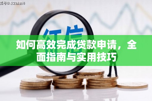 昂仁如何高效完成贷款申请，全面指南与实用技巧
