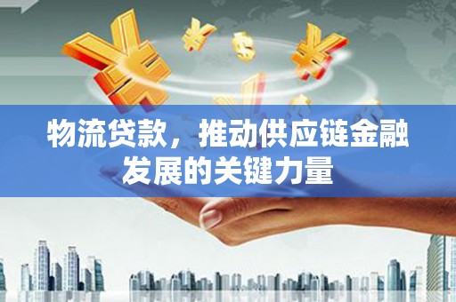 昂仁物流贷款，推动供应链金融发展的关键力量