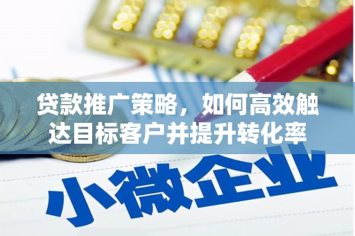昂仁贷款推广策略，如何高效触达目标客户并提升转化率