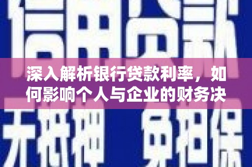 昂仁深入解析银行贷款利率，如何影响个人与企业的财务决策