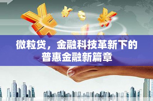 昂仁微粒贷，金融科技革新下的普惠金融新篇章