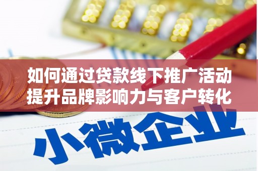 昂仁如何通过贷款线下推广活动提升品牌影响力与客户转化率
