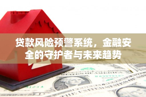 昂仁贷款风险预警系统，金融安全的守护者与未来趋势