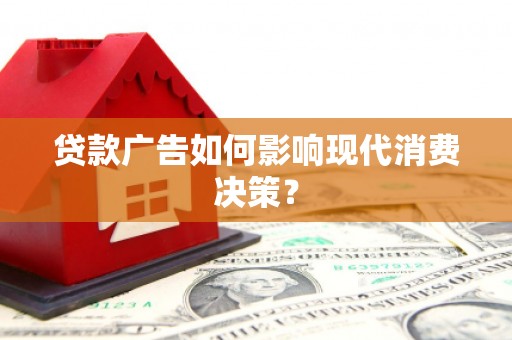 昂仁贷款广告如何影响现代消费决策？
