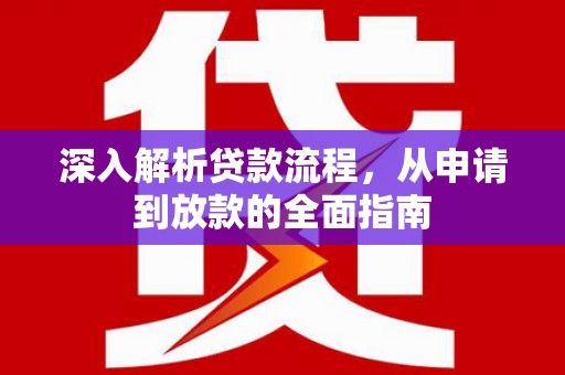 昂仁深入解析贷款流程，从申请到放款的全面指南