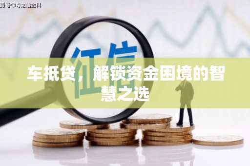 昂仁车抵贷，解锁资金困境的智慧之选