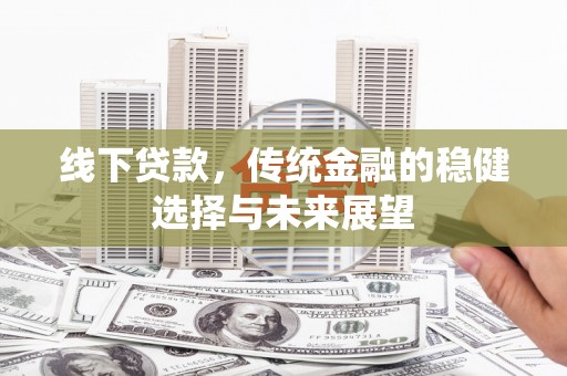 昂仁线下贷款，传统金融的稳健选择与未来展望