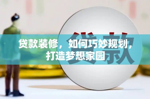 昂仁贷款装修，如何巧妙规划，打造梦想家园