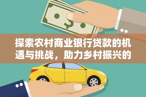 昂仁探索农村商业银行贷款的机遇与挑战，助力乡村振兴的金融引擎