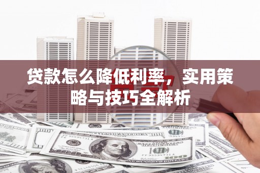 昂仁贷款怎么降低利率，实用策略与技巧全解析