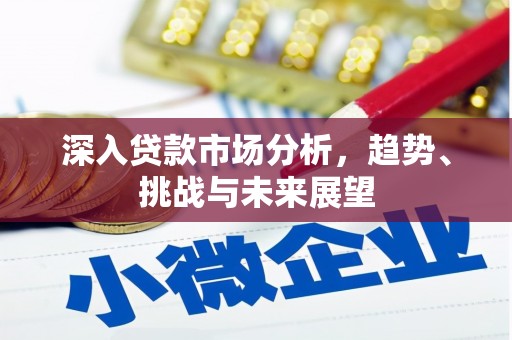 昂仁深入贷款市场分析，趋势、挑战与未来展望
